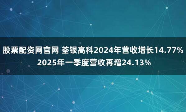 股票配资网官网 荃银高科2024年营收增长14.77% 2025年一季度营收再增24.13%