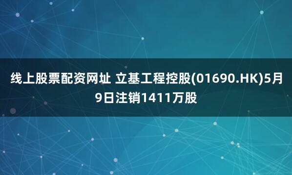 线上股票配资网址 立基工程控股(01690.HK)5月9日注销1411万股