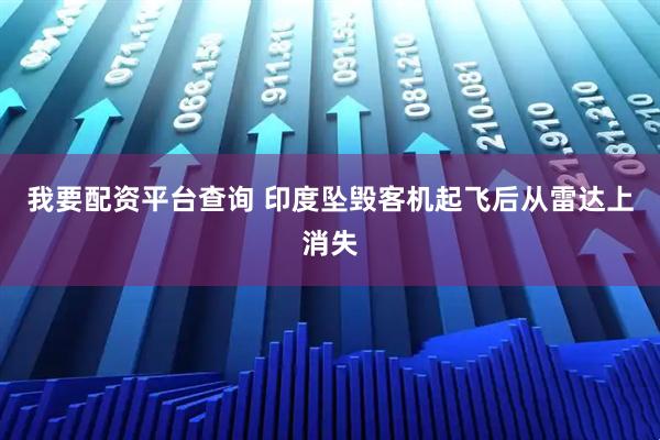 我要配资平台查询 印度坠毁客机起飞后从雷达上消失