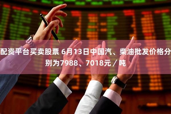 配资平台买卖股票 6月13日中国汽、柴油批发价格分别为7988、7018元／吨