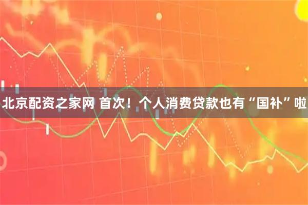 北京配资之家网 首次！个人消费贷款也有“国补”啦