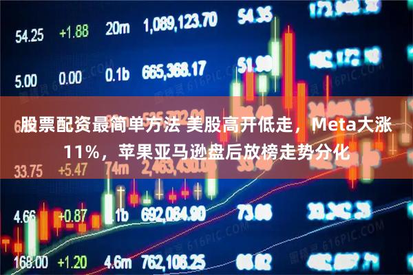 股票配资最简单方法 美股高开低走，Meta大涨11%，苹果亚马逊盘后放榜走势分化
