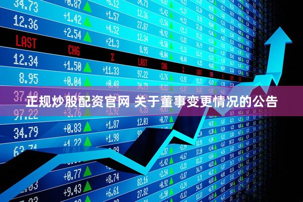 正规炒股配资官网 关于董事变更情况的公告