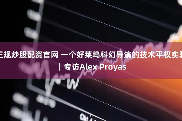 正规炒股配资官网 一个好莱坞科幻导演的技术平权实验｜专访Alex Proyas