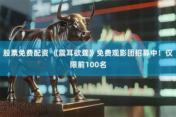股票免费配资 《震耳欲聋》免费观影团招募中！仅限前100名