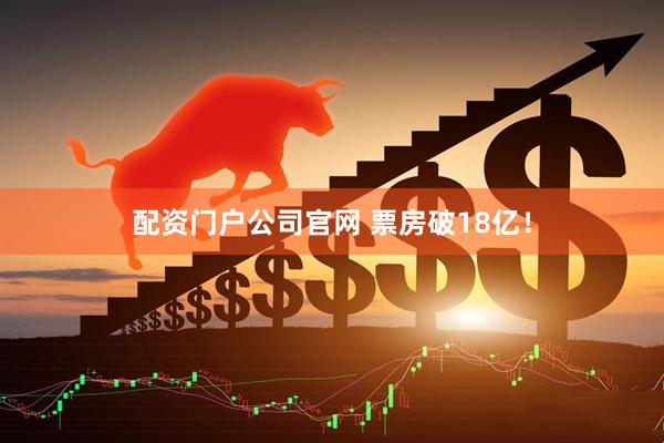 配资门户公司官网 票房破18亿！