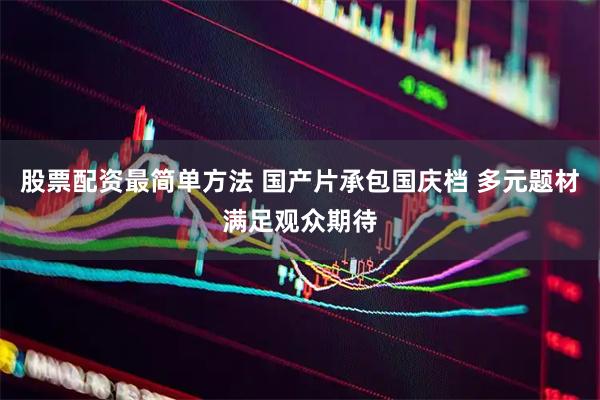股票配资最简单方法 国产片承包国庆档 多元题材满足观众期待